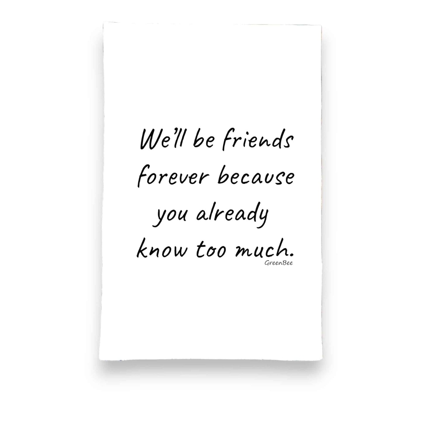 Friends Forever, You Know Too Much Funny Tea Towel